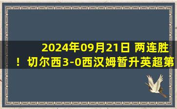 2024年09月21日 两连胜！切尔西3-0西汉姆暂升英超第2 杰克逊2射1传帕尔默建功